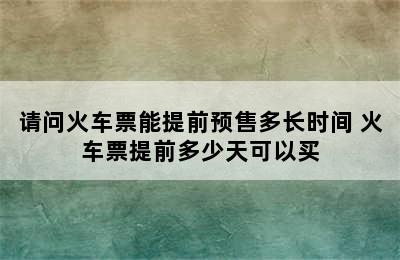 请问火车票能提前预售多长时间 火车票提前多少天可以买